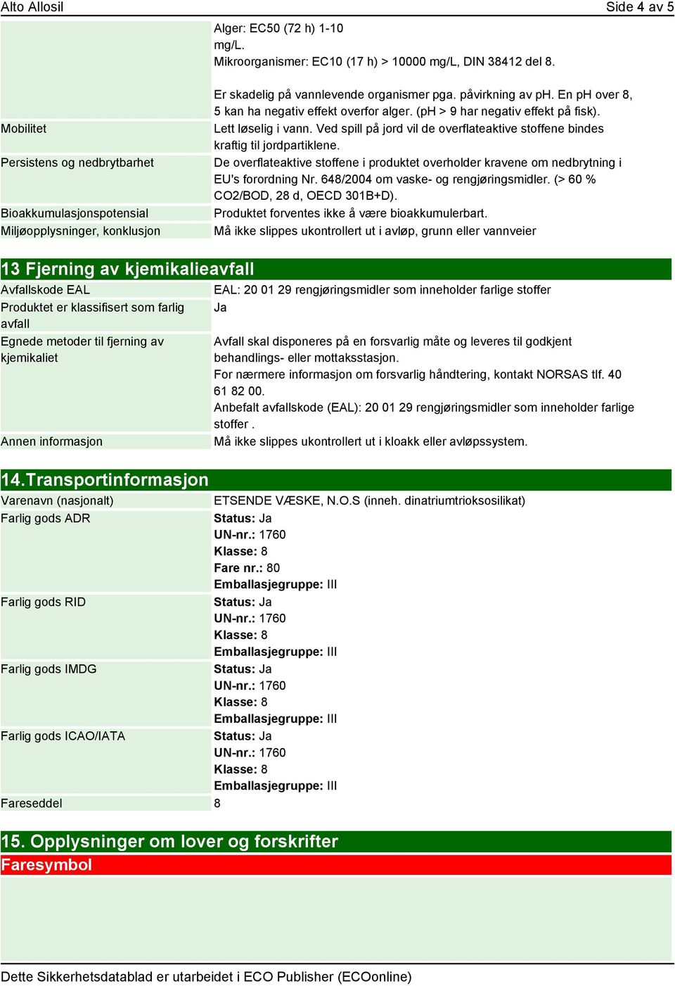 En ph over 8, 5 kan ha negativ effekt overfor alger. (ph > 9 har negativ effekt på fisk). Lett løselig i vann. Ved spill på jord vil de overflateaktive stoffene bindes kraftig til jordpartiklene.