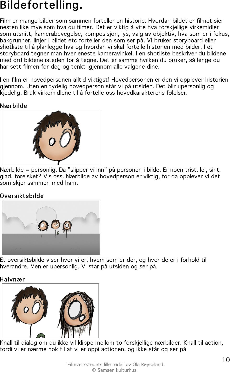 Vi bruker storyboard eller shotliste til å planlegge hva og hvordan vi skal fortelle historien med bilder. I et storyboard tegner man hver eneste kameravinkel.