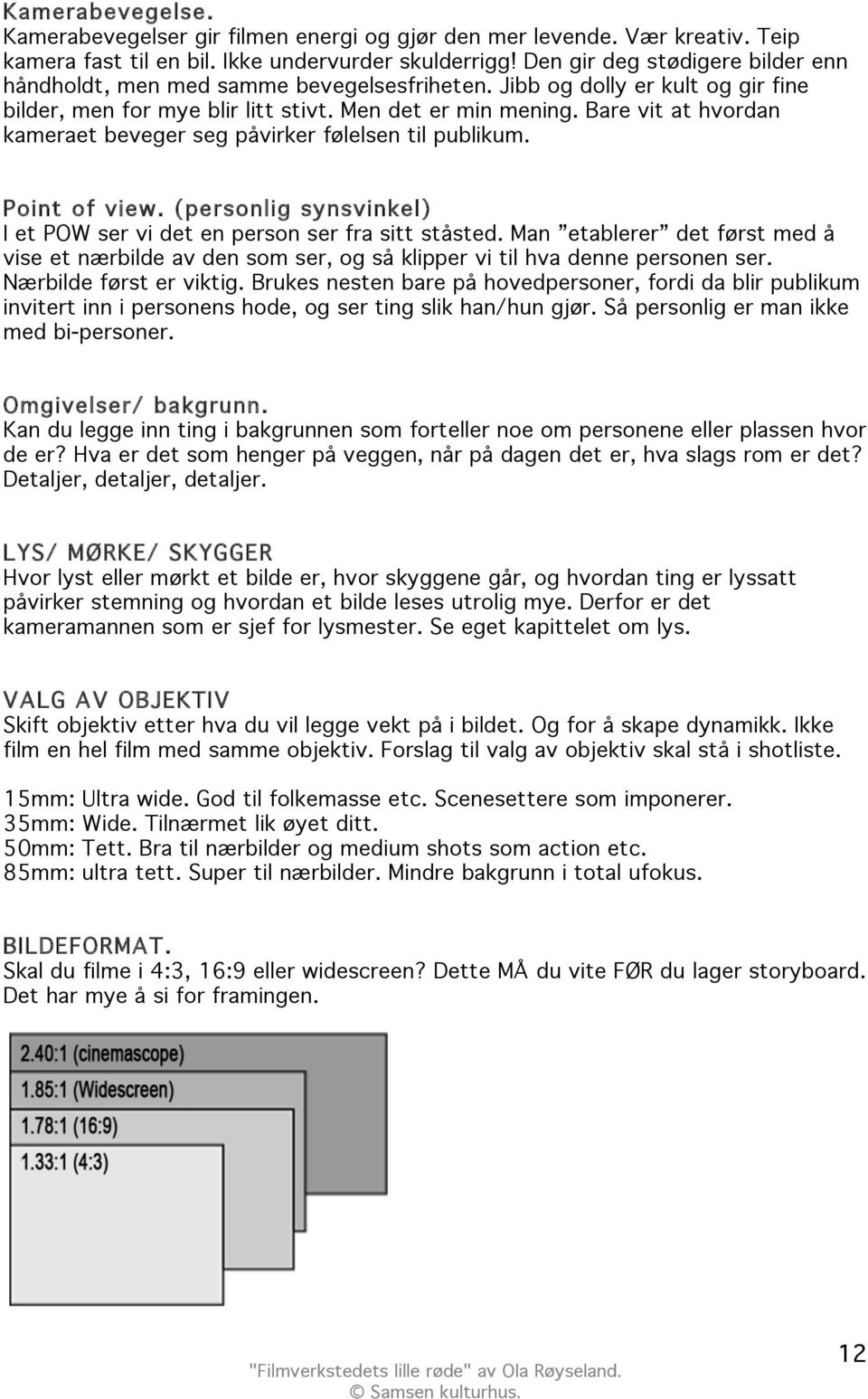 Bare vit at hvordan kameraet beveger seg påvirker følelsen til publikum. Point of view. (personlig synsvinkel) I et POW ser vi det en person ser fra sitt ståsted.