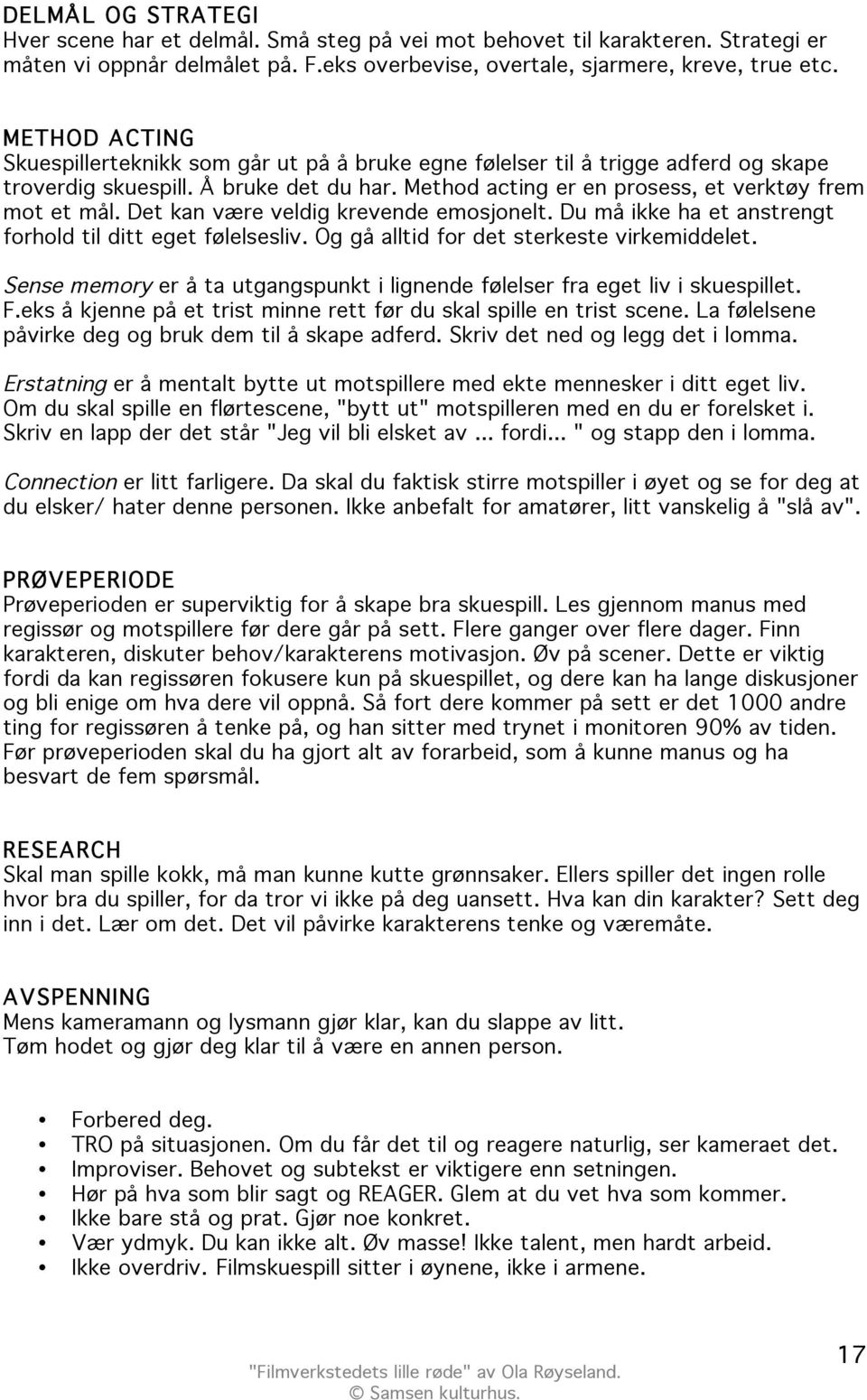 Det kan være veldig krevende emosjonelt. Du må ikke ha et anstrengt forhold til ditt eget følelsesliv. Og gå alltid for det sterkeste virkemiddelet.