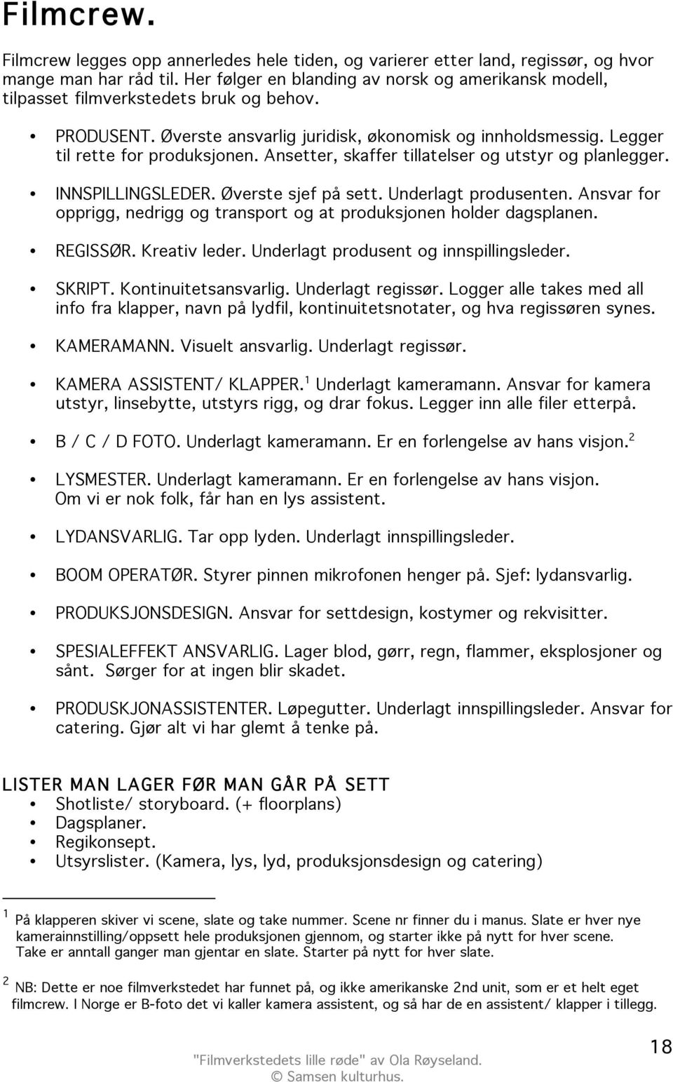 Ansetter, skaffer tillatelser og utstyr og planlegger. INNSPILLINGSLEDER. Øverste sjef på sett. Underlagt produsenten. Ansvar for opprigg, nedrigg og transport og at produksjonen holder dagsplanen.