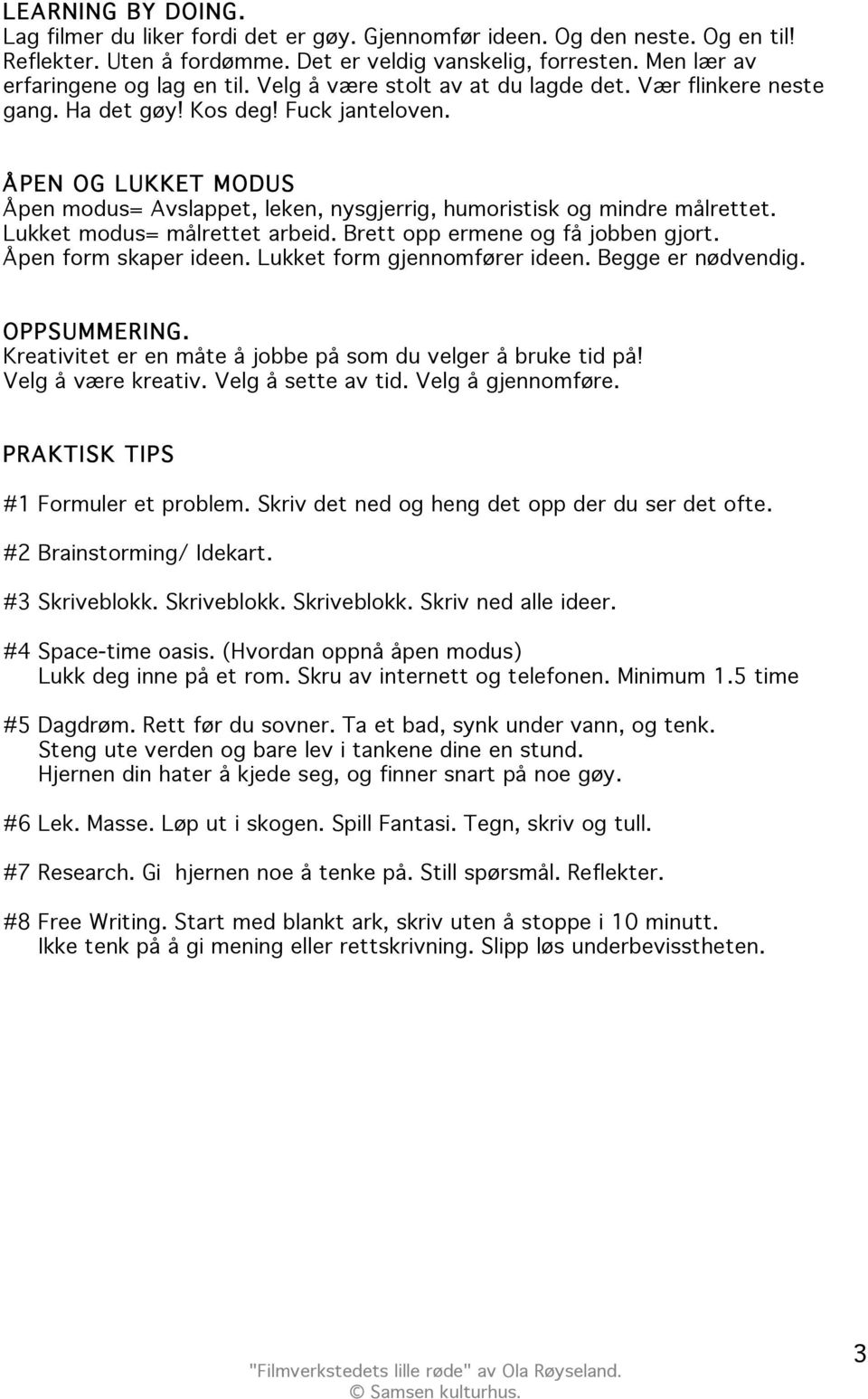 ÅPEN OG LUKKET MODUS Åpen modus= Avslappet, leken, nysgjerrig, humoristisk og mindre målrettet. Lukket modus= målrettet arbeid. Brett opp ermene og få jobben gjort. Åpen form skaper ideen.