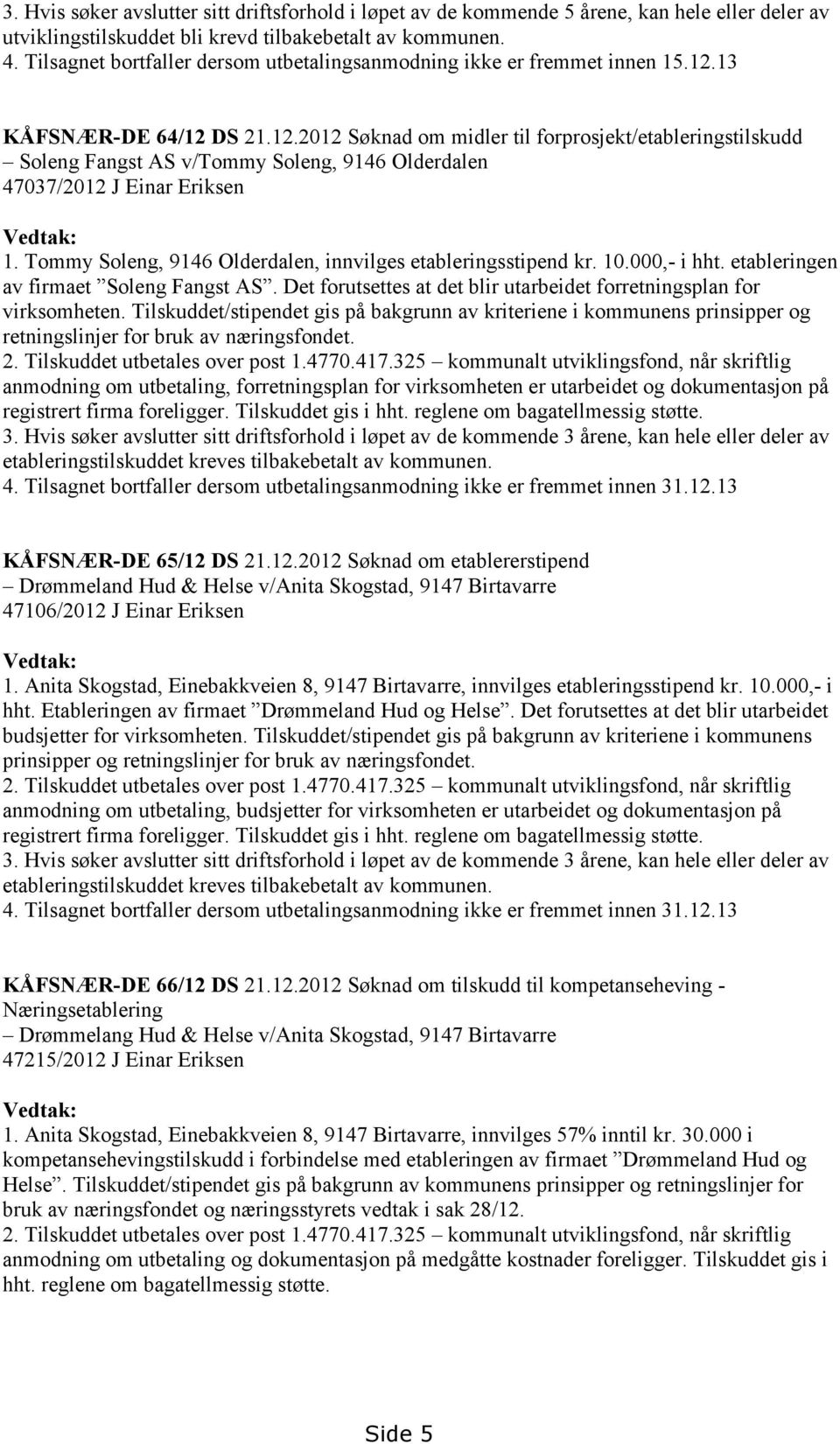 13 KÅFSNÆR-DE 64/12 DS 21.12.2012 Søknad om midler til forprosjekt/etableringstilskudd Soleng Fangst AS v/tommy Soleng, 9146 Olderdalen 47037/2012 J Einar Eriksen Vedtak: 1.