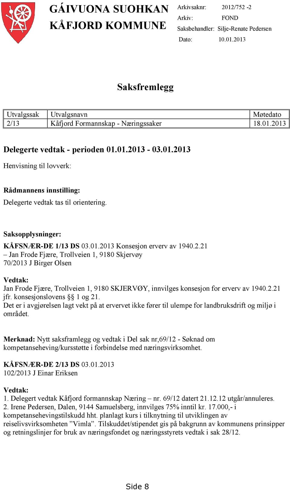 2.21 Jan Frode Fjære, Trollveien 1, 9180 Skjervøy 70/2013 J Birger Olsen Vedtak: Jan Frode Fjære, Trollveien 1, 9180 SKJERVØY, innvilges konsesjon for erverv av 1940.2.21 jfr.