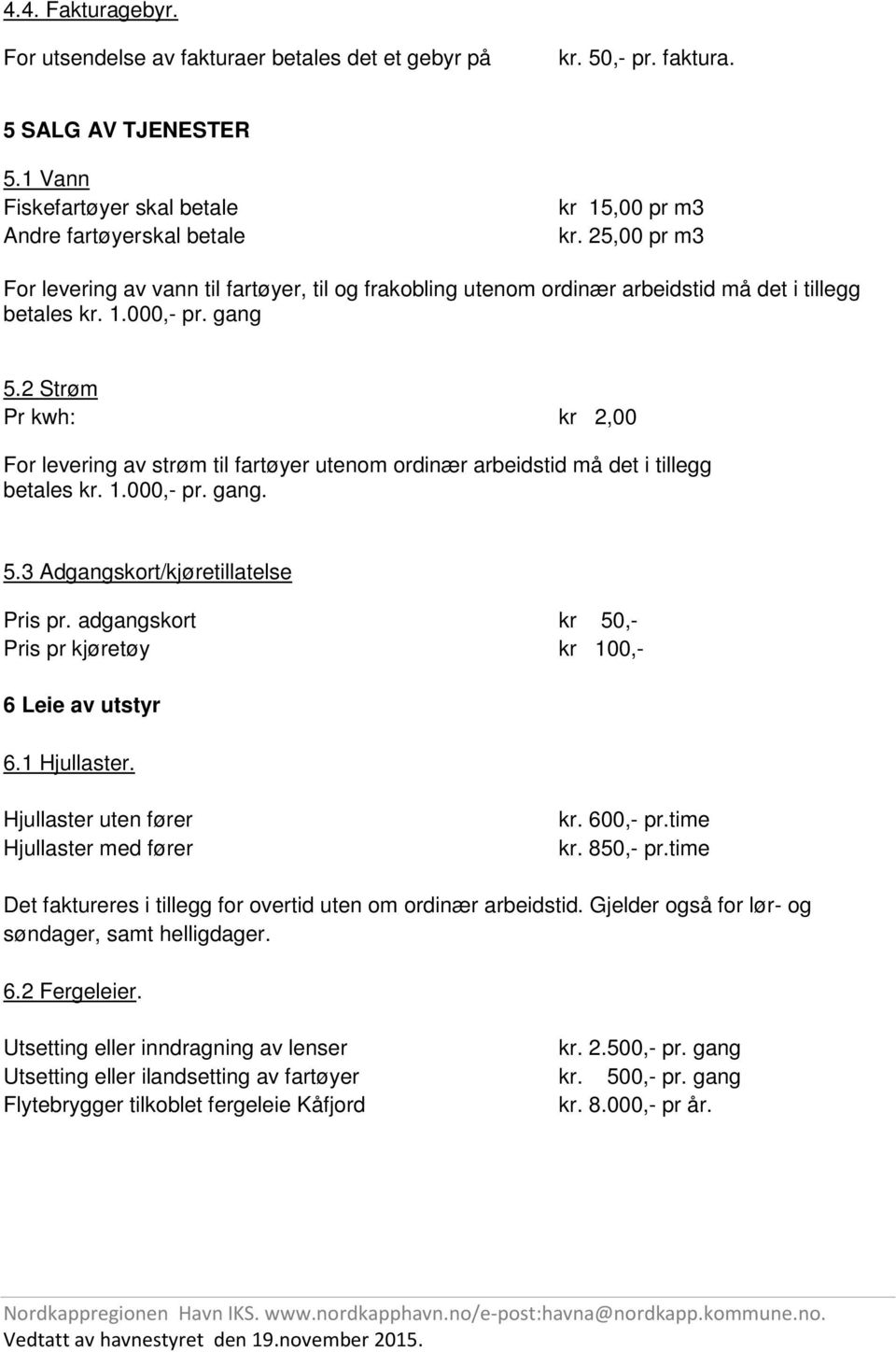 2 Strøm Pr kwh: kr 2,00 For levering av strøm til fartøyer utenom ordinær arbeidstid må det i tillegg betales kr. 1.000,- pr. gang. 5.3 Adgangskort/kjøretillatelse Pris pr.