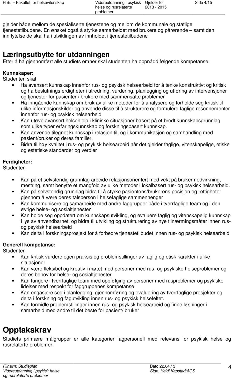 studiets emner skal studenten ha oppnådd følgende kompetanse: Kunnskaper: Studenten skal Ha avansert kunnskap innenfor rus- og psykisk helsearbeid for å tenke konstruktivt og kritisk og ha