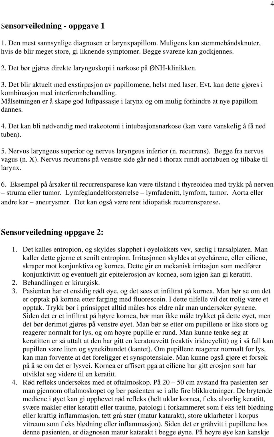 Målsetningen er å skape god luftpassasje i larynx og om mulig forhindre at nye papillom dannes. 4. Det kan bli nødvendig med trakeotomi i intubasjonsnarkose (kan være vanskelig å få ned tuben). 5.