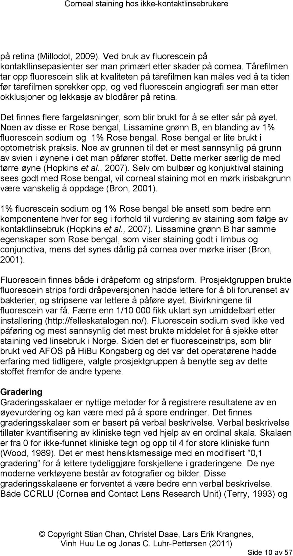 på retina. Det finnes flere fargeløsninger, som blir brukt for å se etter sår på øyet. Noen av disse er Rose bengal, Lissamine grønn B, en blanding av 1% fluorescein sodium og 1% Rose bengal.