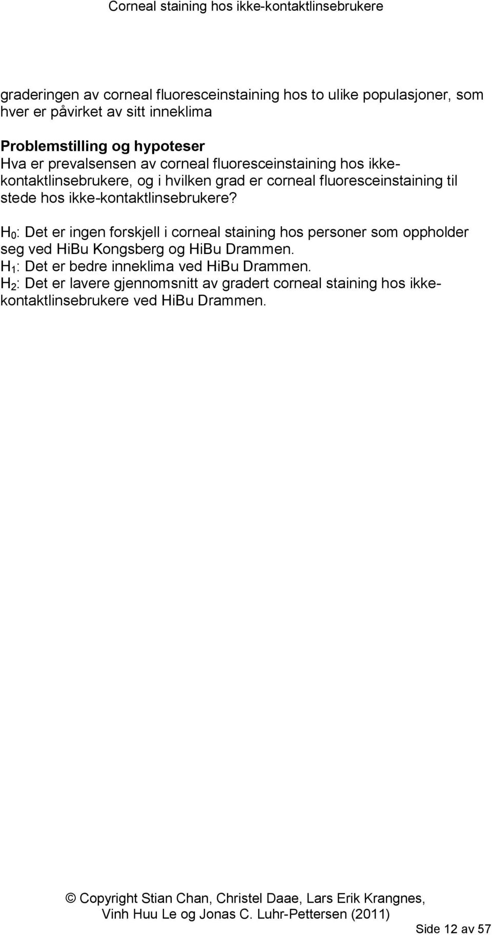 ikke-kontaktlinsebrukere? H 0 : Det er ingen forskjell i corneal staining hos personer som oppholder seg ved HiBu Kongsberg og HiBu Drammen.