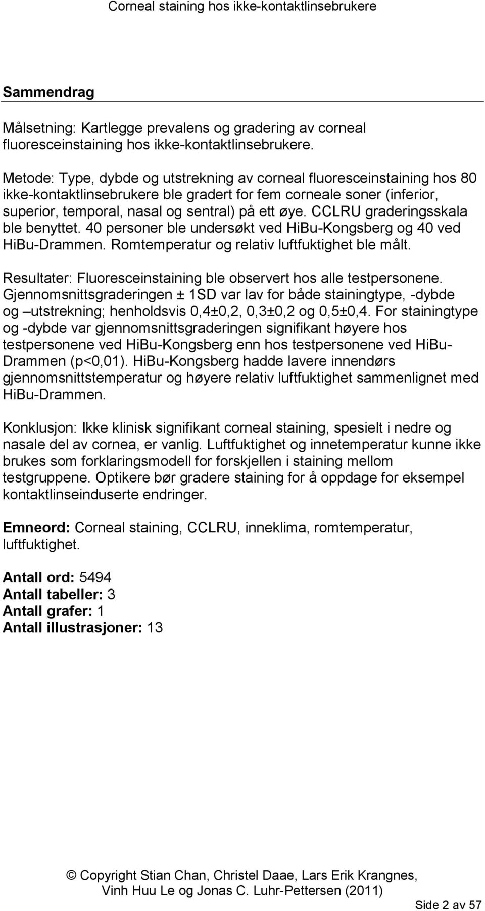 CCLRU graderingsskala ble benyttet. 40 personer ble undersøkt ved HiBu-Kongsberg og 40 ved HiBu-Drammen. Romtemperatur og relativ luftfuktighet ble målt.