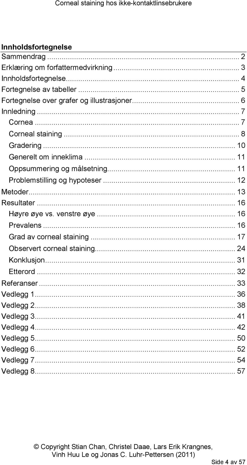 .. 11 Oppsummering og målsetning... 11 Problemstilling og hypoteser... 12 Metoder... 13 Resultater... 16 Høyre øye vs. venstre øye... 16 Prevalens.