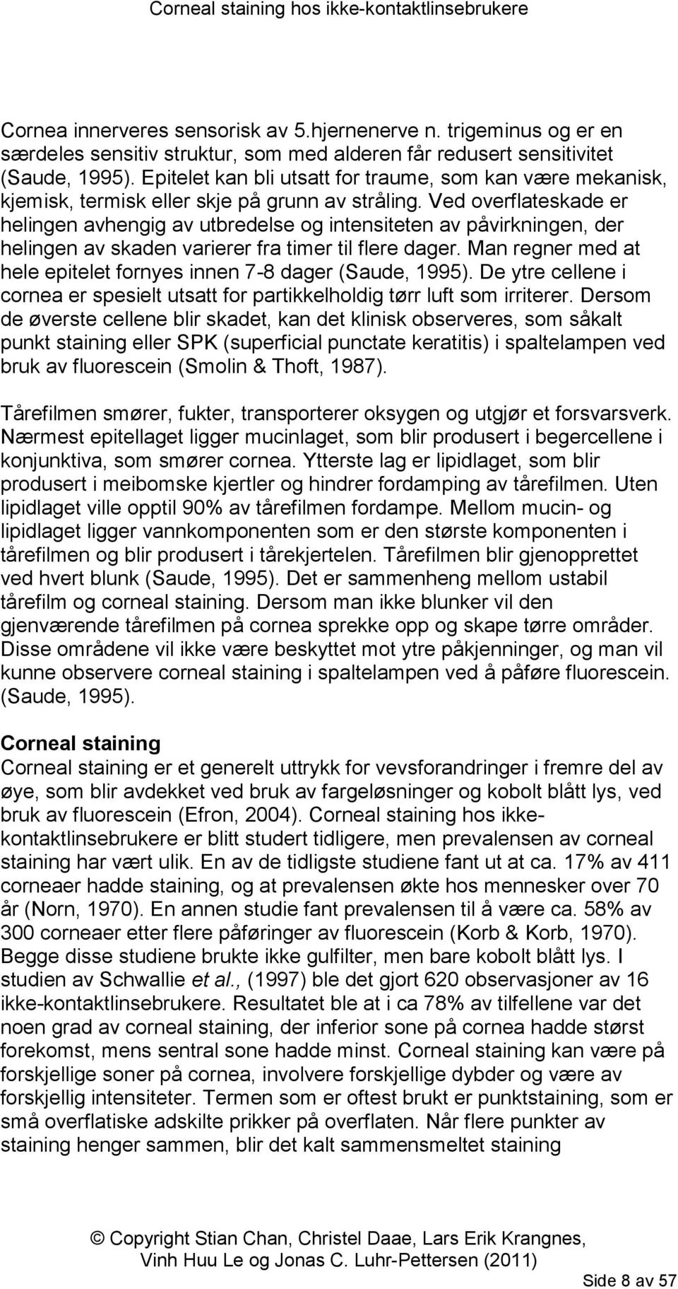 Ved overflateskade er helingen avhengig av utbredelse og intensiteten av påvirkningen, der helingen av skaden varierer fra timer til flere dager.