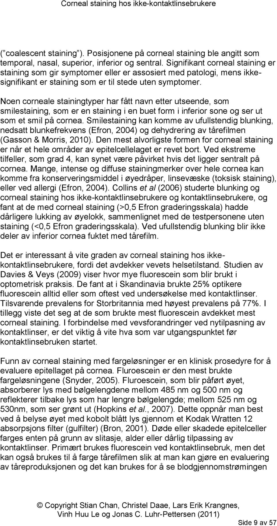 Noen corneale stainingtyper har fått navn etter utseende, som smilestaining, som er en staining i en buet form i inferior sone og ser ut som et smil på cornea.