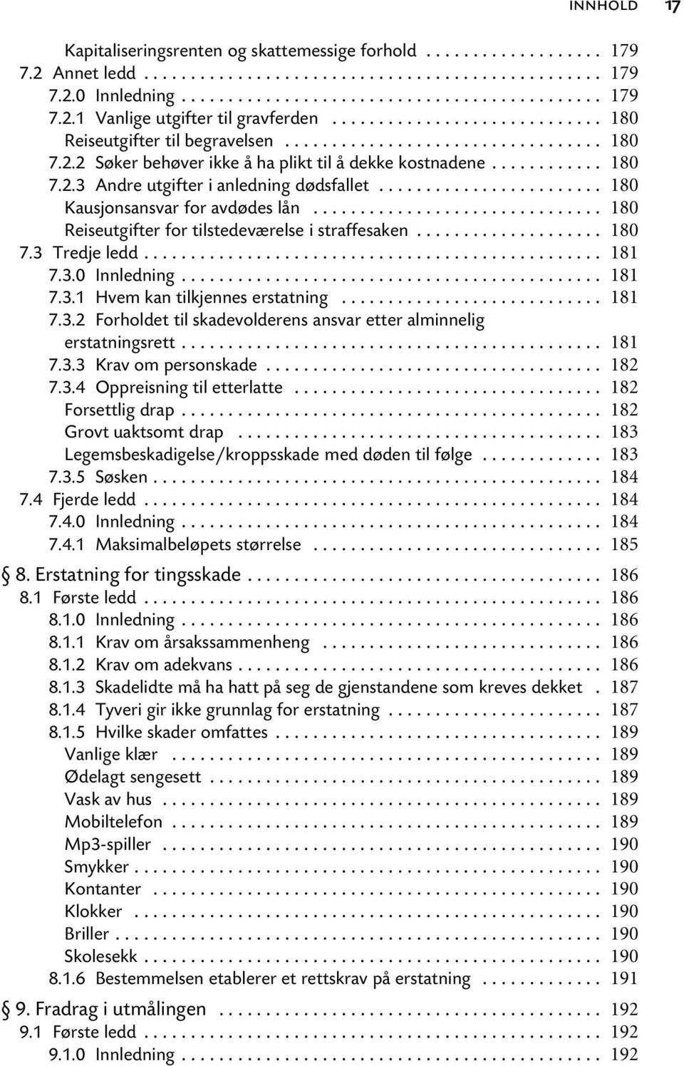 .. 7.3.2 Forholdet til skadevolderens ansvar etter alminnelig erstatningsrett... 7.3.3 Krav om personskade... 7.3.4 Oppreisning til etterlatte... Forsettlig drap... Grovt uaktsomt drap.