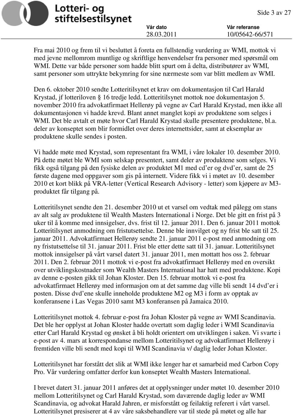 oktober 2010 sendte Lotteritilsynet et krav om dokumentasjon til Carl Harald Krystad, jf lotteriloven 16 tredje ledd. Lotteritilsynet mottok noe dokumentasjon 5.