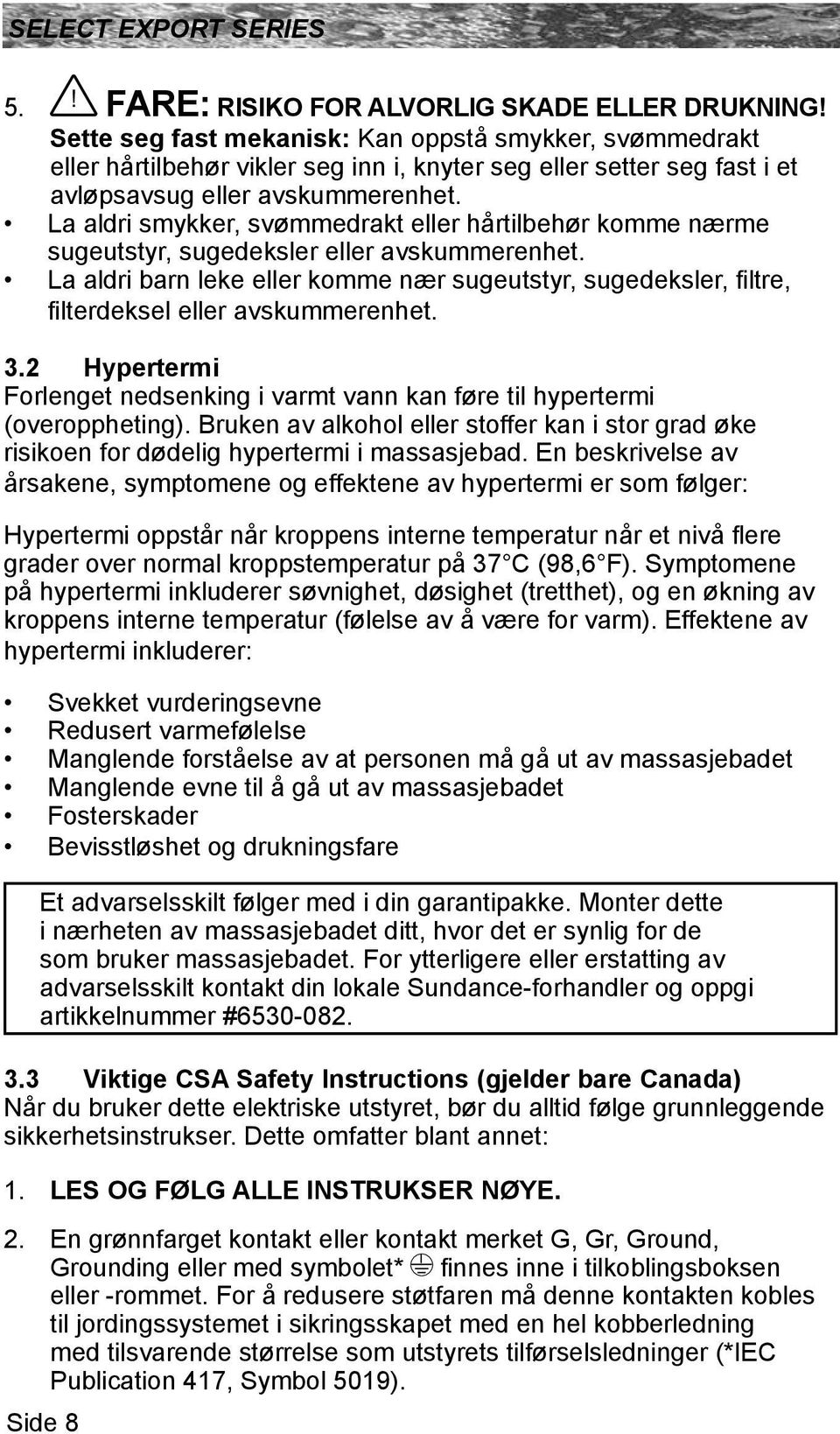 La aldri smykker, svømmedrakt eller hårtilbehør komme nærme sugeutstyr, sugedeksler eller avskummerenhet.