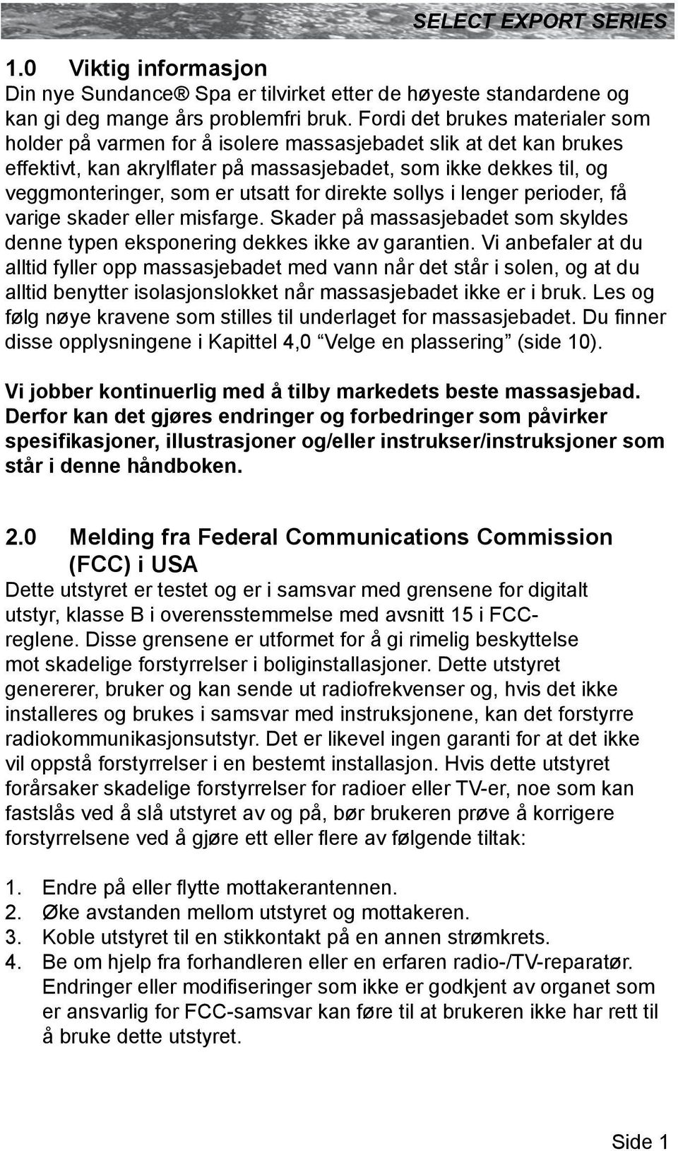 for direkte sollys i lenger perioder, få varige skader eller misfarge. Skader på massasjebadet som skyldes denne typen eksponering dekkes ikke av garantien.