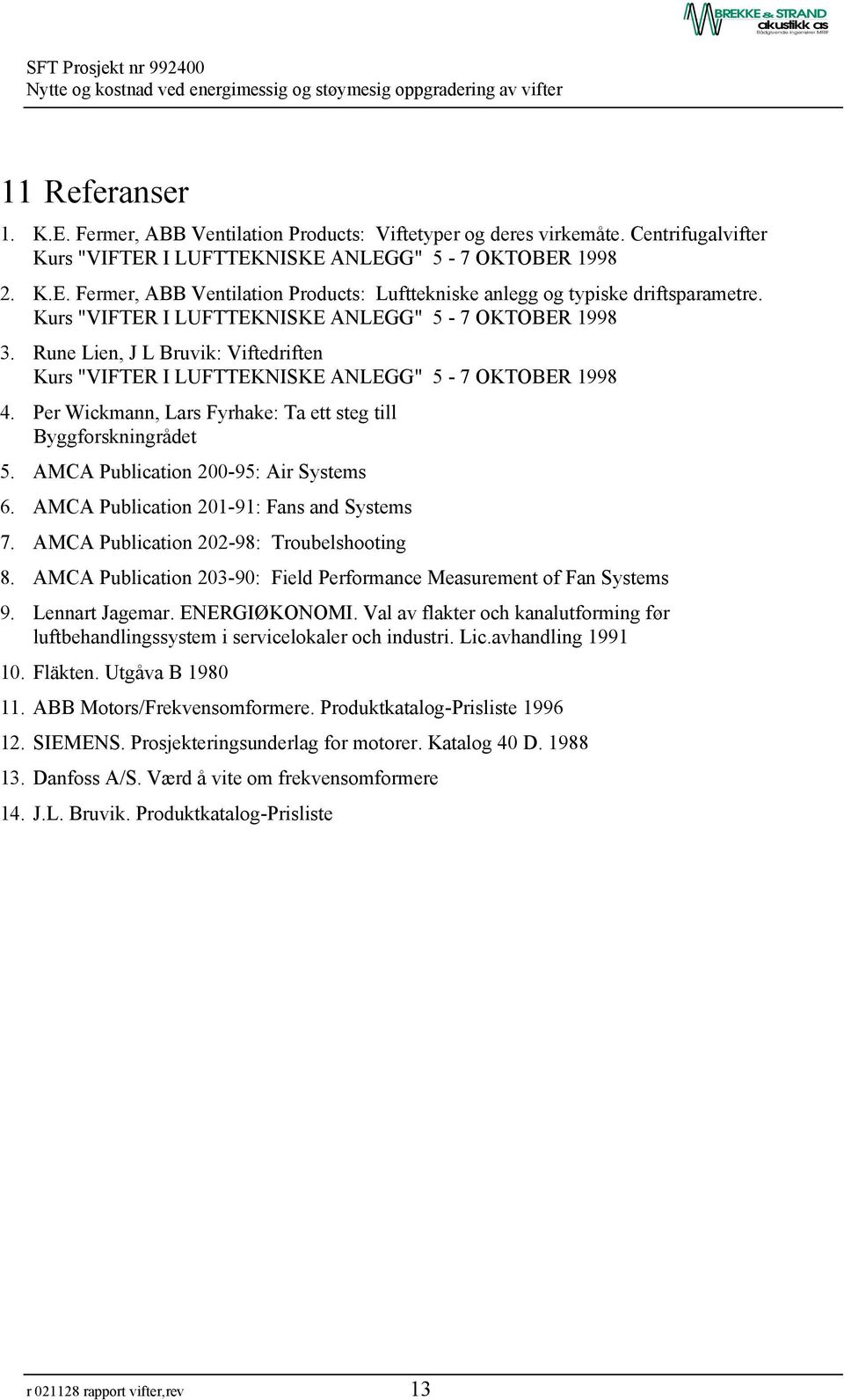 Per Wickmann, Lars Fyrhake: Ta ett steg till Byggforskningrådet 5. AMCA Publication 200-95: Air Systems 6. AMCA Publication 201-91: Fans and Systems 7. AMCA Publication 202-98: Troubelshooting 8.