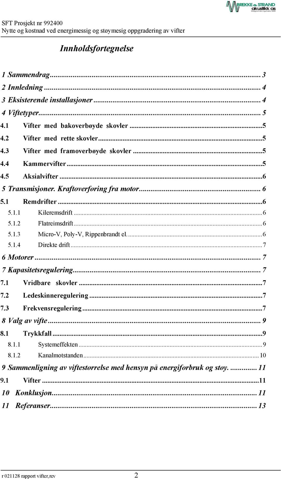 ..6 5.1.4 Direkte drift...7 6 Motorer...7 7 Kapasitetsregulering...7 7.1 Vridbare skovler...7 7.2 Ledeskinneregulering...7 7.3 Frekvensregulering...7 8 Valg av vifte...9 8.1 Trykkfall...9 8.1.1 Systemeffekten.