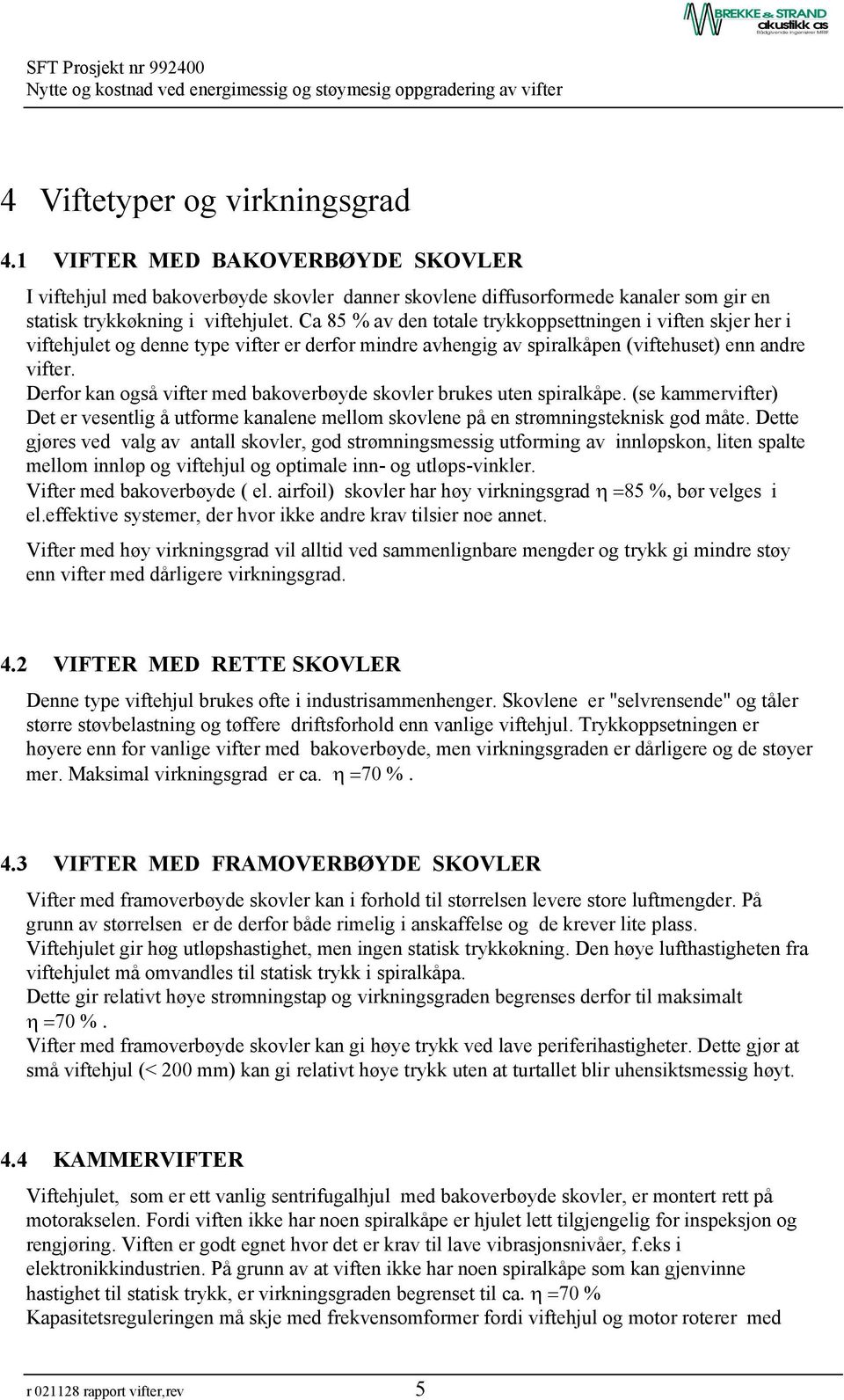 Derfor kan også vifter med bakoverbøyde skovler brukes uten spiralkåpe. (se kammervifter) Det er vesentlig å utforme kanalene mellom skovlene på en strømningsteknisk god måte.