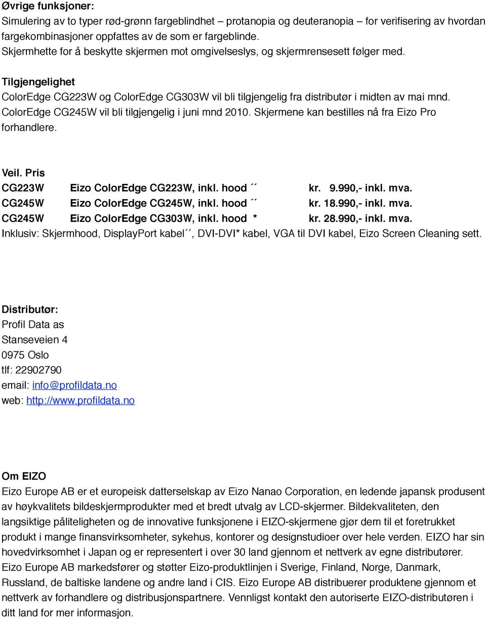 ColorEdge CG245W vil bli tilgjengelig i juni mnd 2010. Skjermene kan bestilles nå fra Eizo Pro forhandlere. Veil. Pris CG223W Eizo ColorEdge CG223W, inkl. hood kr. 9.990,- inkl. mva.