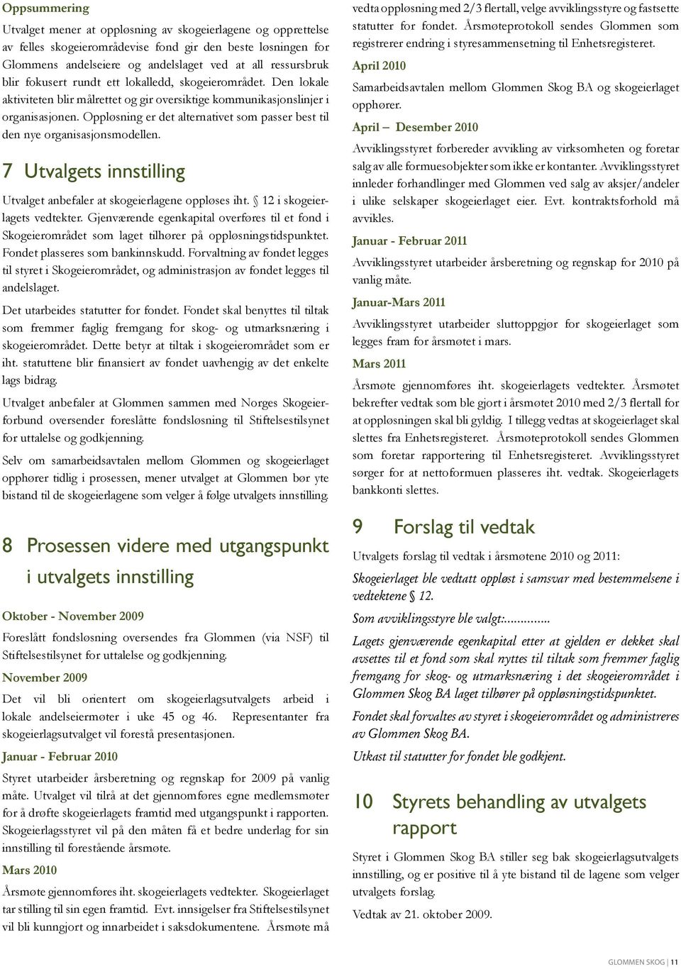 Oppløsning er det alternativet som passer best til den nye organisasjonsmodellen. 7 Utvalgets innstilling Utvalget anbefaler at skogeierlagene oppløses iht. 12 i skogeierlagets vedtekter.