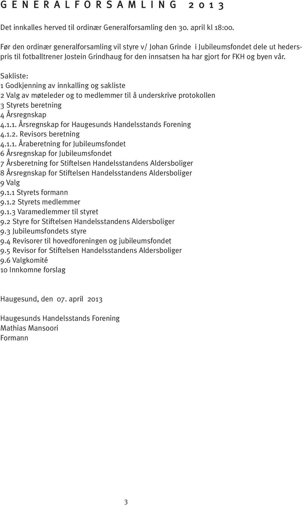 Sakliste: 1 Godkjenning av innkalling og sakliste 2 Valg av møteleder og to medlemmer til å underskrive protokollen 3 Styrets beretning 4 Årsregnskap 4.1.1. Årsregnskap for Haugesunds Handelsstands Forening 4.