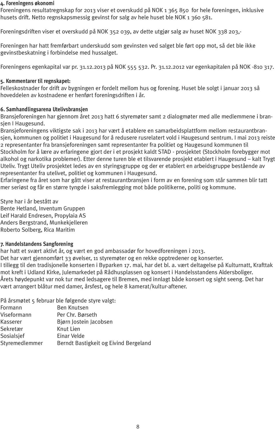 Foreningsdriften viser et overskudd på NOK 352 039, av dette utgjør salg av huset NOK 338 203,- Foreningen har hatt fremførbart underskudd som gevinsten ved salget ble ført opp mot, så det ble ikke