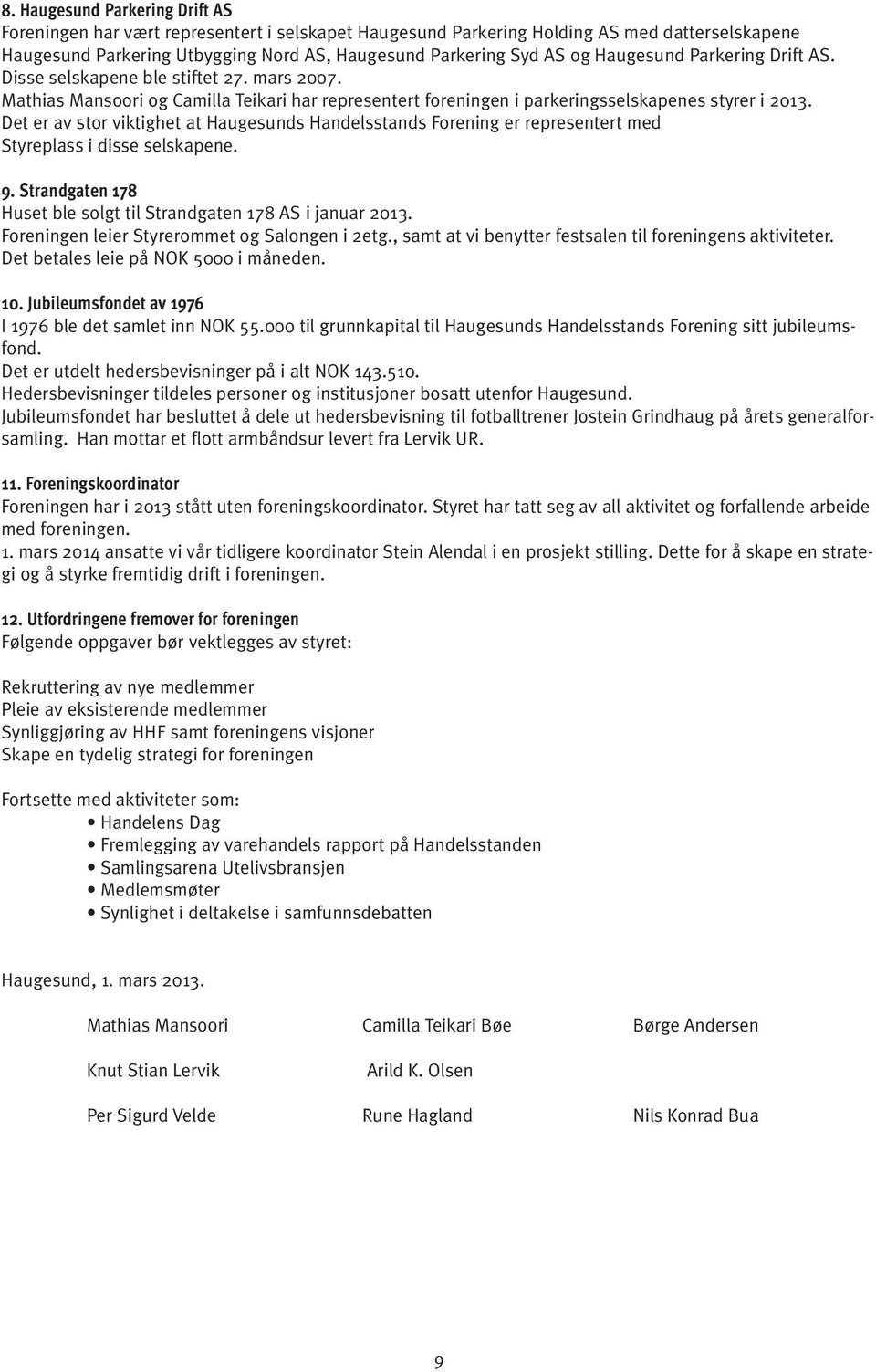 Det er av stor viktighet at Haugesunds Handelsstands Forening er representert med Styreplass i disse selskapene. 9. Strandgaten 178 Huset ble solgt til Strandgaten 178 AS i januar 2013.