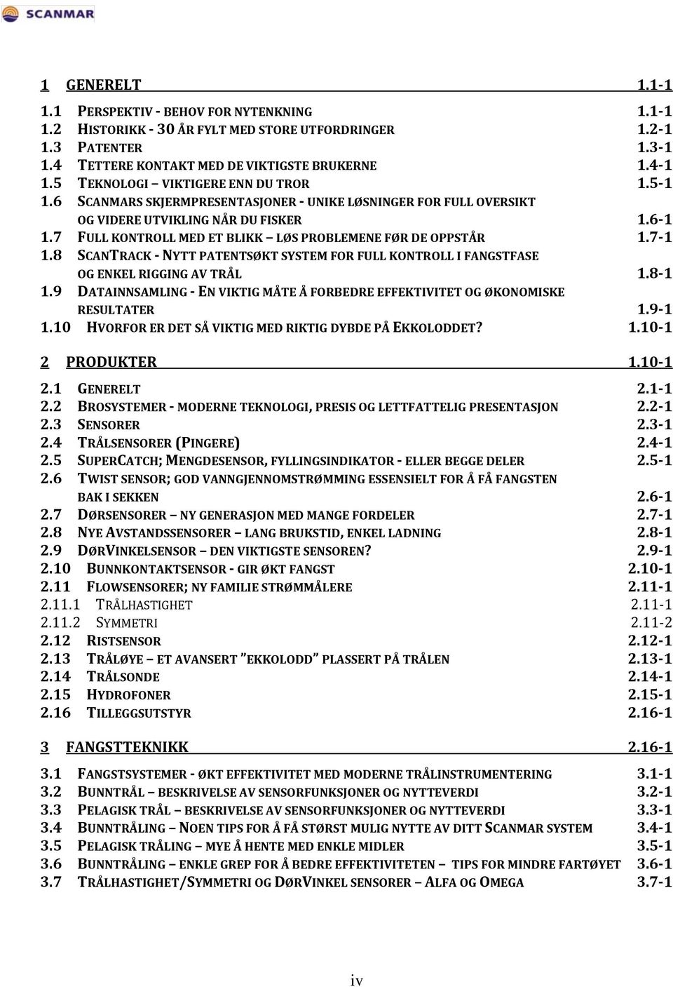 7 FULL KONTROLL MED ET BLIKK LØS PROBLEMENE FØR DE OPPSTÅR 1.7-1 1.8 SCANTRACK - NYTT PATENTSØKT SYSTEM FOR FULL KONTROLL I FANGSTFASE OG ENKEL RIGGING AV TRÅL 1.8-1 1.