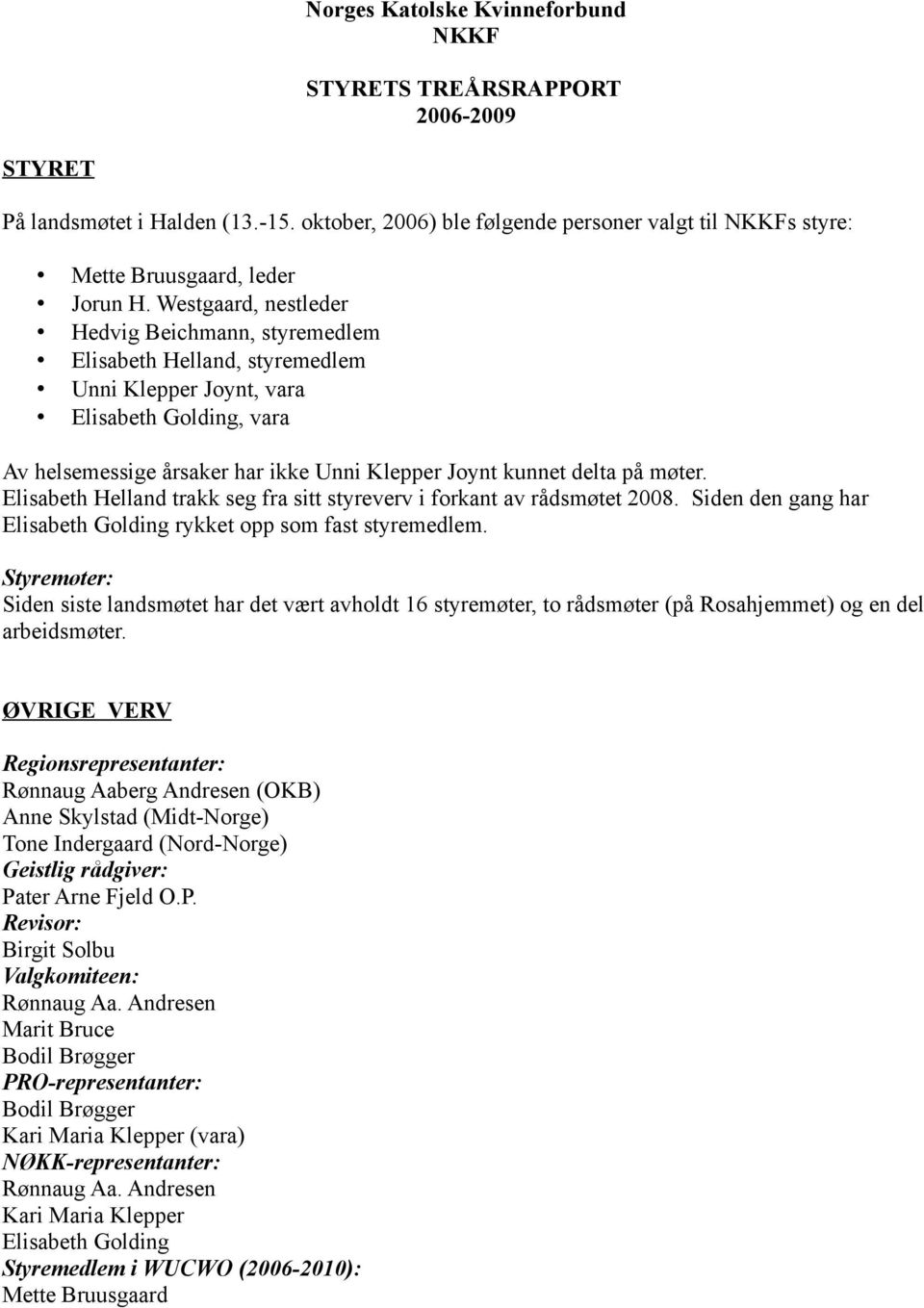 møter. Elisabeth Helland trakk seg fra sitt styreverv i forkant av rådsmøtet 2008. Siden den gang har Elisabeth Golding rykket opp som fast styremedlem.