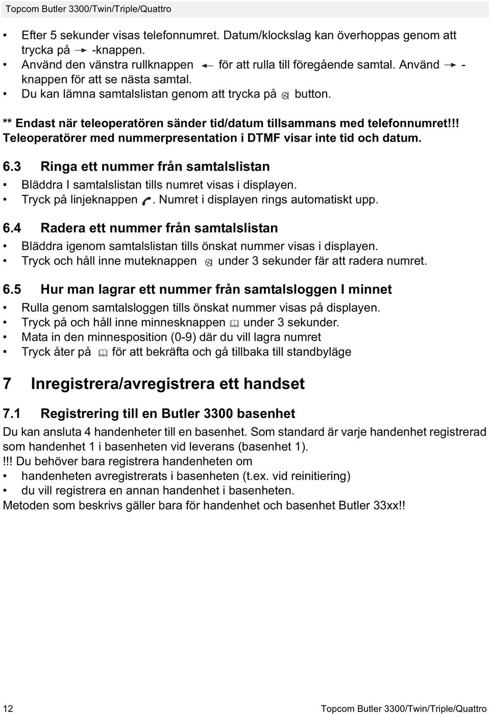 !! Teleoperatörer med nummerpresentation i DTMF visar inte tid och datum. 6.3 Ringa ett nummer från samtalslistan Bläddra I samtalslistan tills numret visas i displayen. Tryck på linjeknappen.