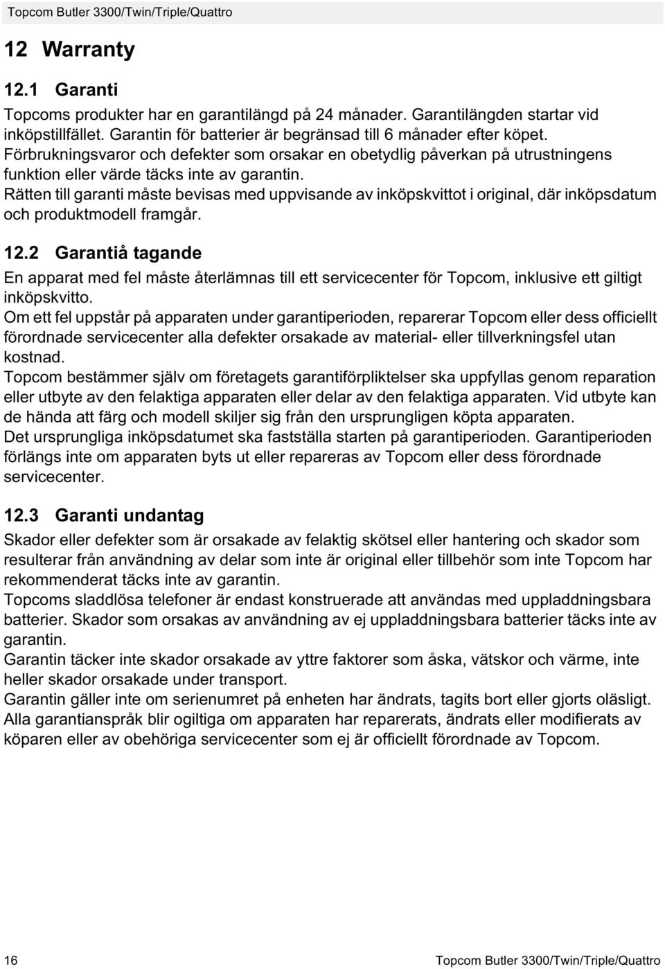 Rätten till garanti måste bevisas med uppvisande av inköpskvittot i original, där inköpsdatum och produktmodell framgår. 12.