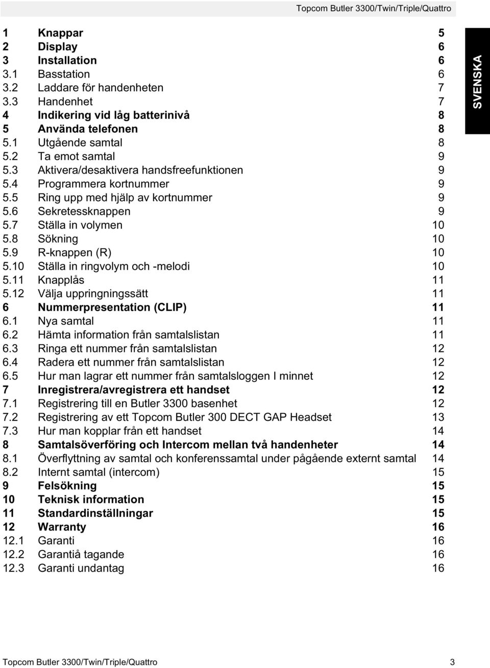 9 R-knappen (R) 10 5.10 Ställa in ringvolym och -melodi 10 5.11 Knapplås 11 5.12 Välja uppringningssätt 11 6 Nummerpresentation (CLIP) 11 6.1 Nya samtal 11 6.