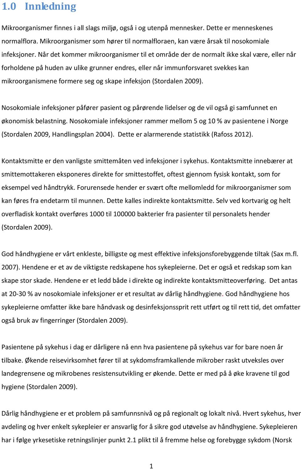 Når det kommer mikroorganismer til et område der de normalt ikke skal være, eller når forholdene på huden av ulike grunner endres, eller når immunforsvaret svekkes kan mikroorganismene formere seg og