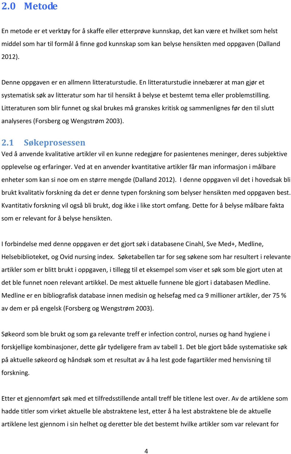 En litteraturstudie innebærer at man gjør et systematisk søk av litteratur som har til hensikt å belyse et bestemt tema eller problemstilling.