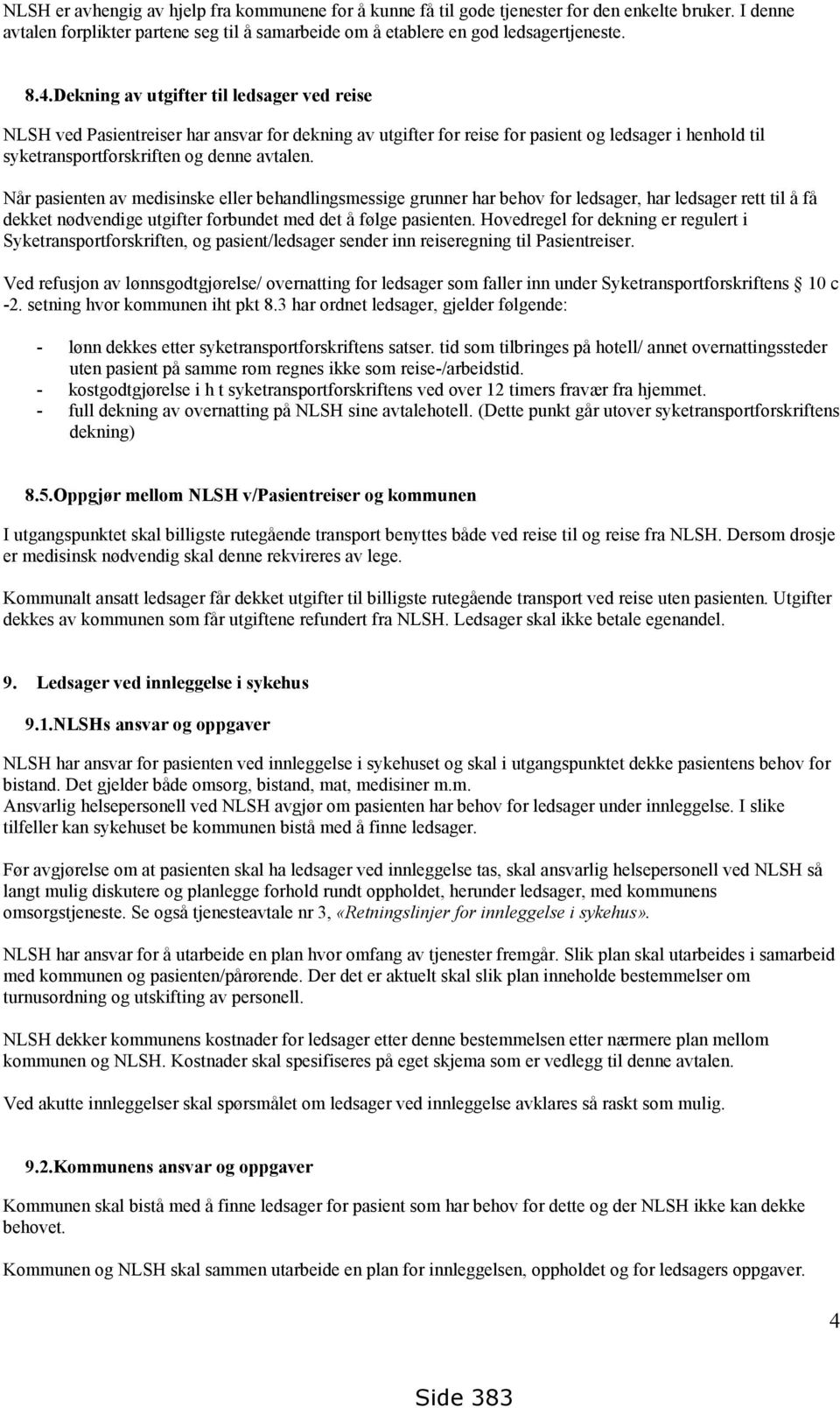 Når pasienten av medisinske eller behandlingsmessige grunner har behov for ledsager, har ledsager rett til å få dekket nødvendige utgifter forbundet med det å følge pasienten.