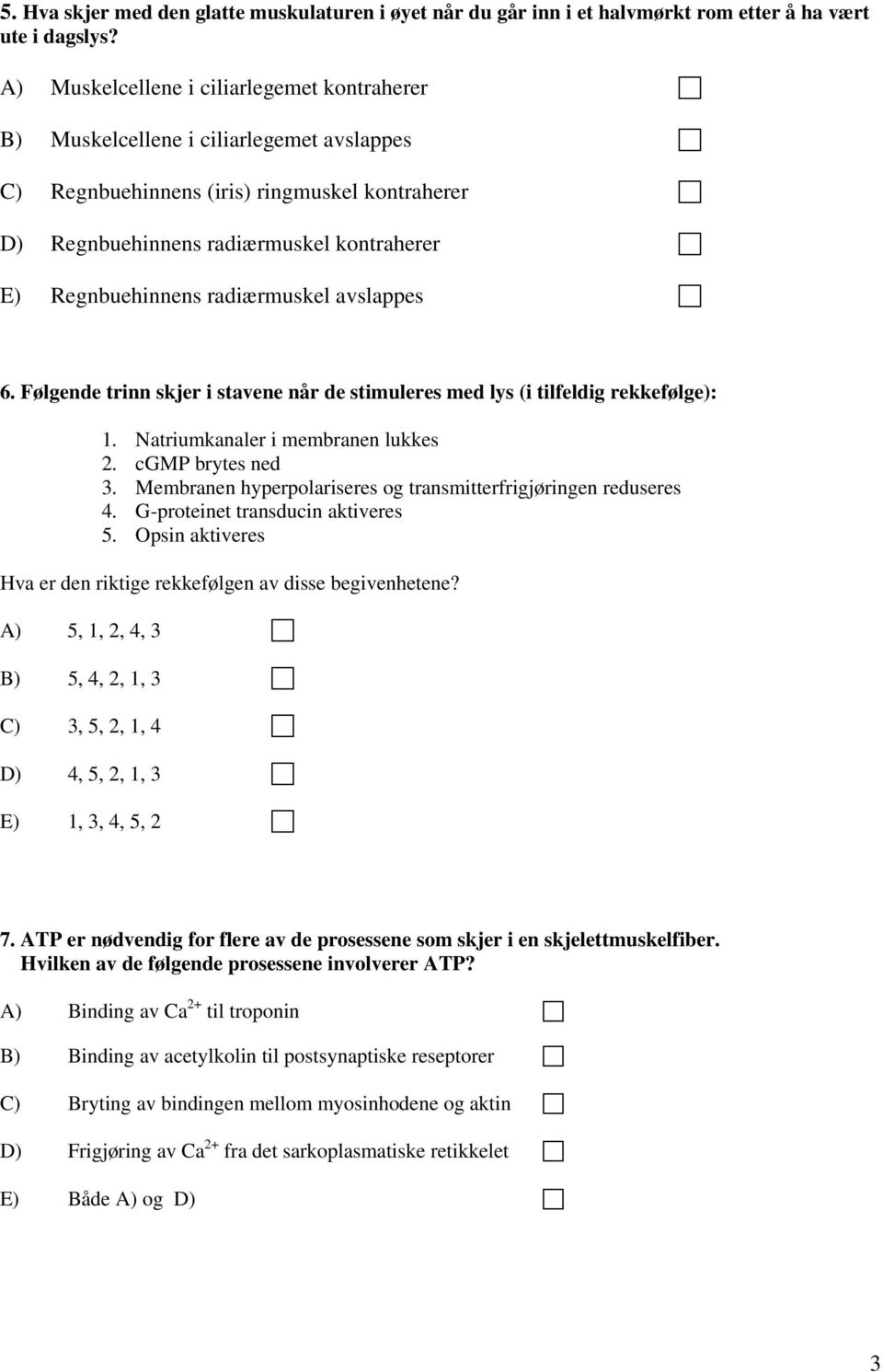 radiærmuskel avslappes 6. Følgende trinn skjer i stavene når de stimuleres med lys (i tilfeldig rekkefølge): 1. Natriumkanaler i membranen lukkes 2. cgmp brytes ned 3.