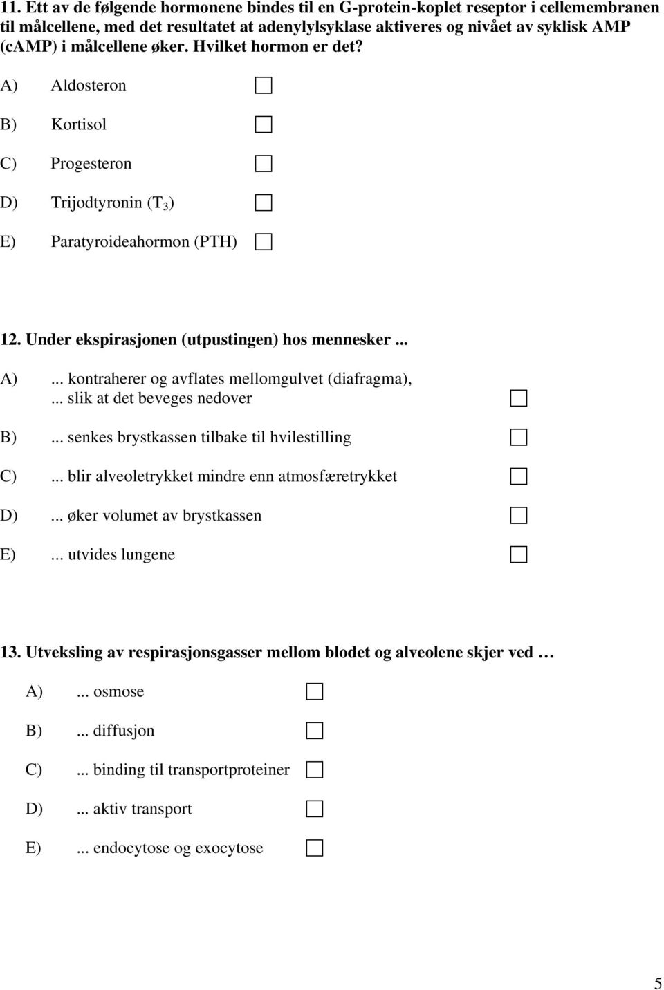 .. slik at det beveges nedover B)... senkes brystkassen tilbake til hvilestilling C)... blir alveoletrykket mindre enn atmosfæretrykket D)... øker volumet av brystkassen E)... utvides lungene 13.