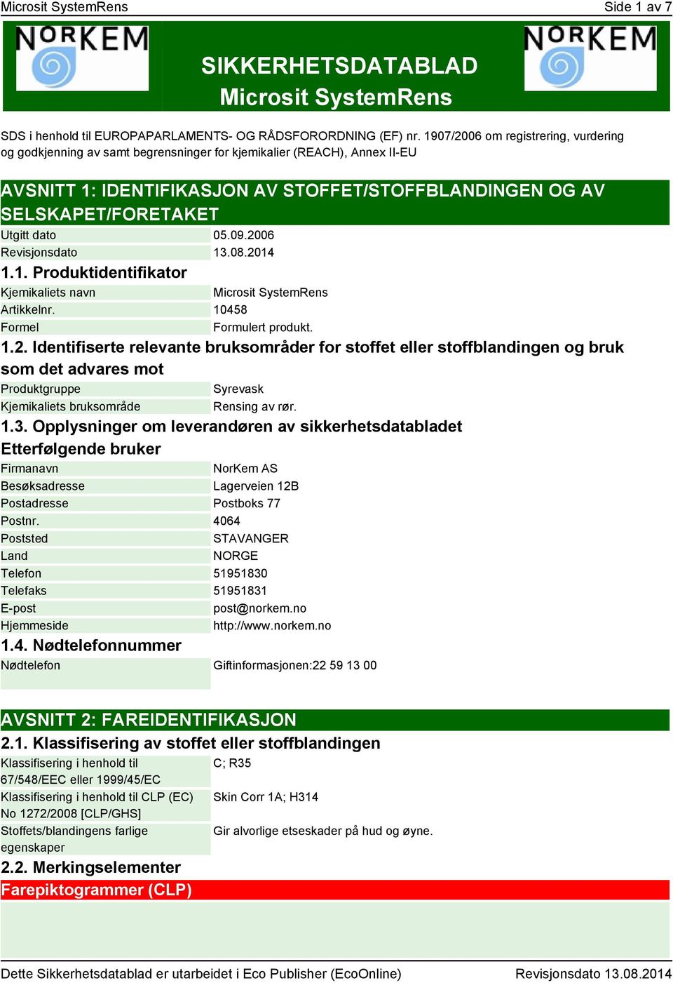 dato 05.09.2006 Revisjonsdato 13.08.2014 1.1. Produktidentifikator Kjemikaliets navn Microsit SystemRens Artikkelnr. 10458 Formel Formulert produkt. 1.2. Identifiserte relevante bruksområder for stoffet eller stoffblandingen og bruk som det advares mot Produktgruppe Syrevask Kjemikaliets bruksområde Rensing av rør.