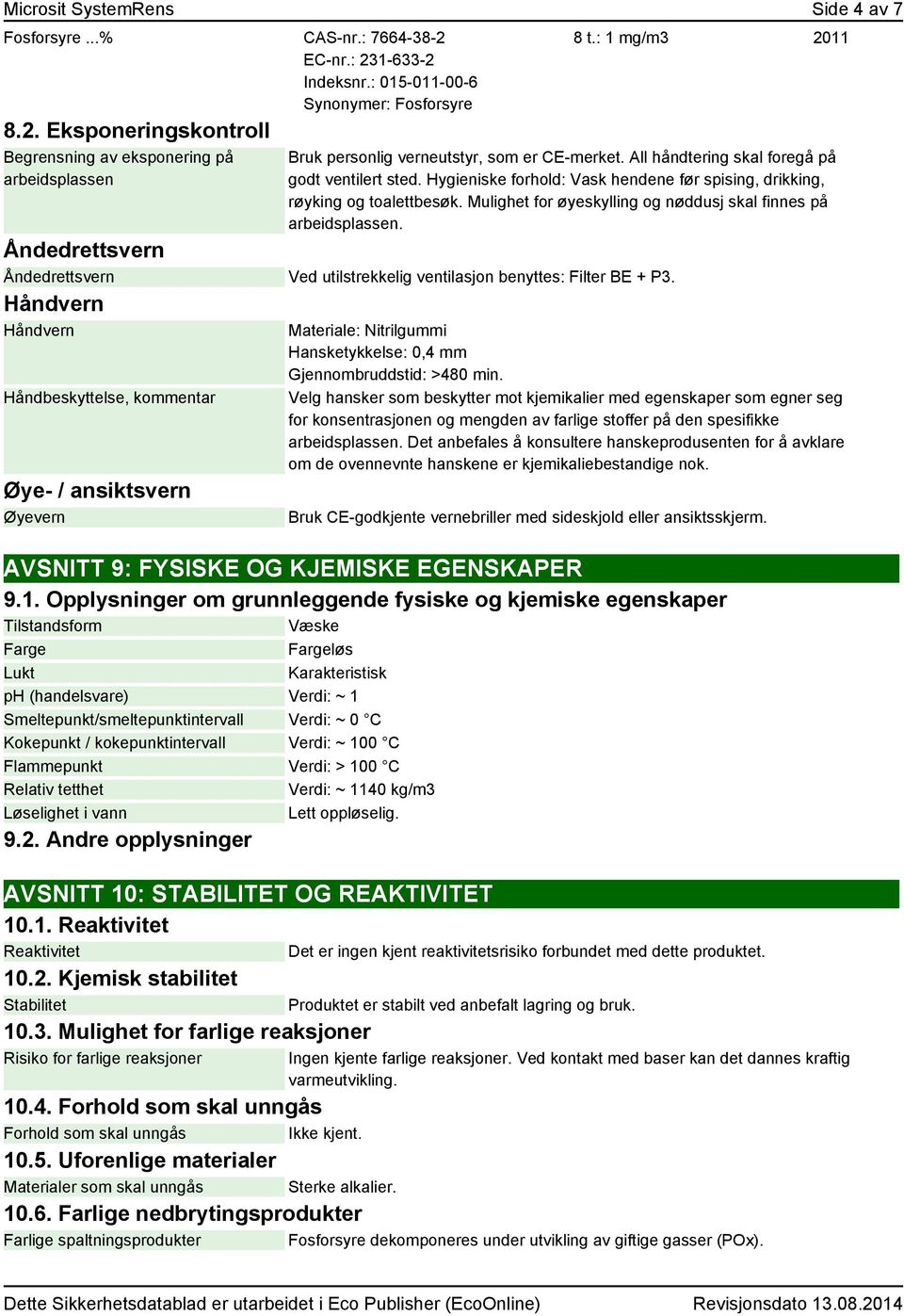 Mulighet for øyeskylling og nøddusj skal finnes på arbeidsplassen. Åndedrettsvern Åndedrettsvern Ved utilstrekkelig ventilasjon benyttes: Filter BE + P3.