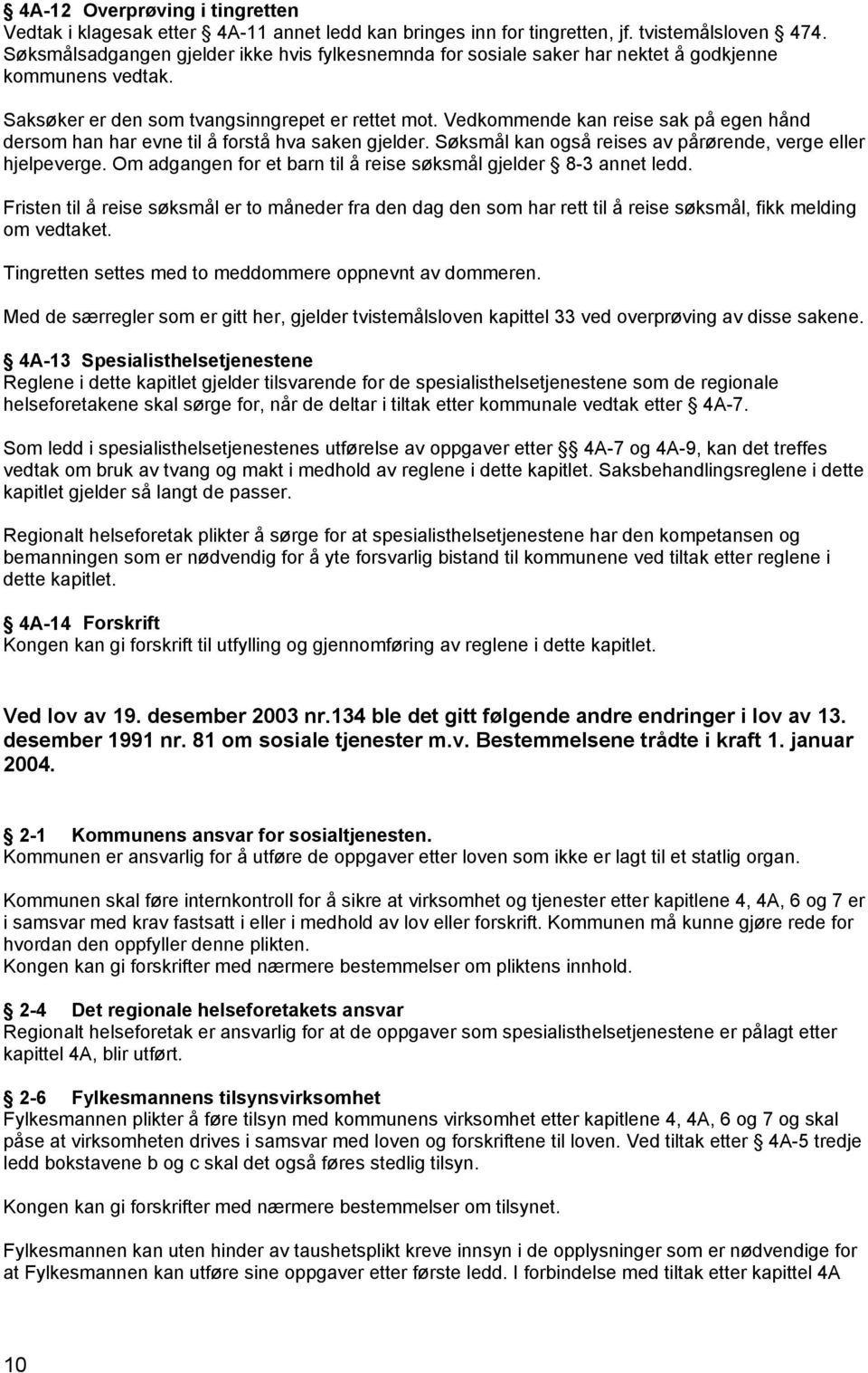 Vedkommende kan reise sak på egen hånd dersom han har evne til å forstå hva saken gjelder. Søksmål kan også reises av pårørende, verge eller hjelpeverge.