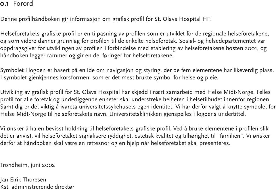 Sosial- og helsedepartementet var oppdragsgiver for utviklingen av profilen i forbindelse med etablering av helseforetakene høsten 2001, og håndboken legger rammer og gir en del føringer for