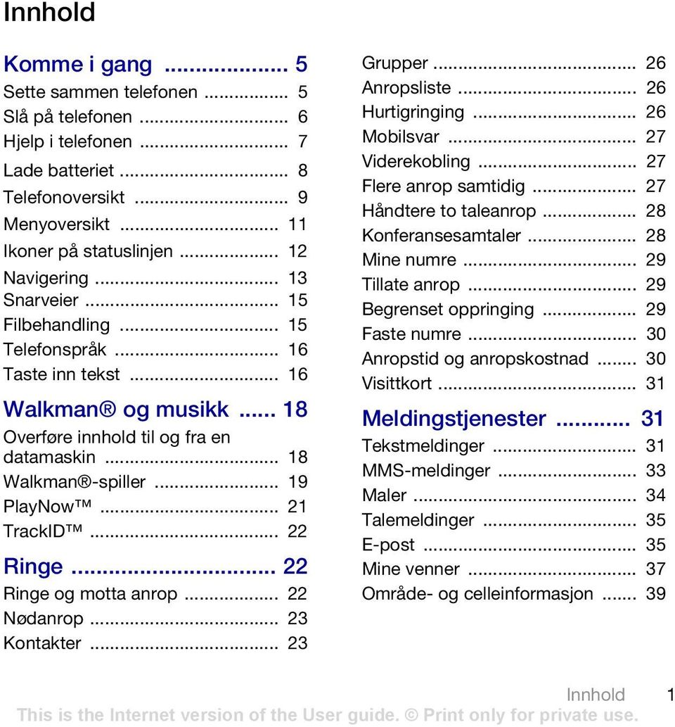 .. 22 Ringe... 22 Ringe og motta anrop... 22 Nødanrop... 23 Kontakter... 23 Grupper... 26 Anropsliste... 26 Hurtigringing... 26 Mobilsvar... 27 Viderekobling... 27 Flere anrop samtidig.