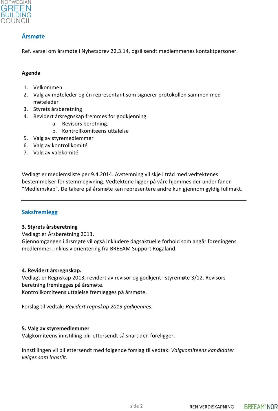 retning. b. Kontrollkomiteens uttalelse 5. Valg av styremedlemmer 6. Valg av kontrollkomité 7. Valg av valgkomité Vedlagt er medlemsliste per 9.4.2014.