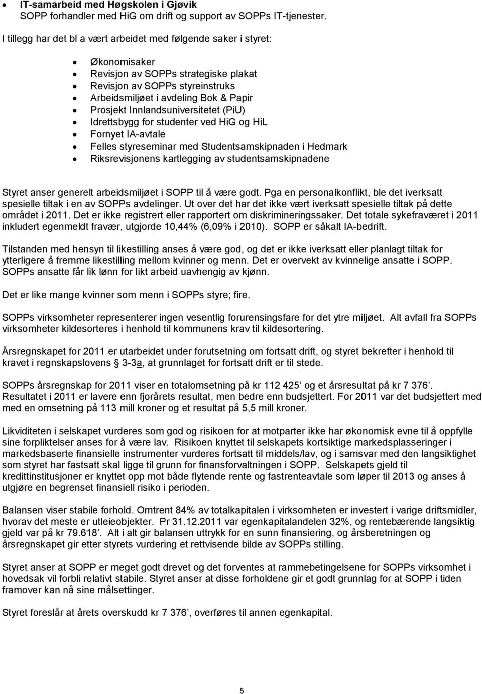 Innlandsuniversitetet (PiU) Idrettsbygg for studenter ved HiG og HiL Fornyet IA-avtale Felles styreseminar med Studentsamskipnaden i Hedmark Riksrevisjonens kartlegging av studentsamskipnadene Styret