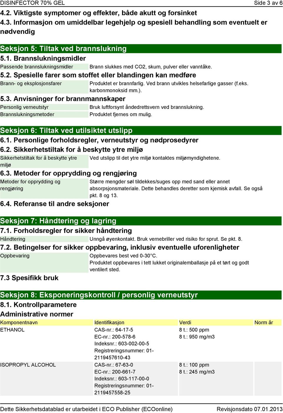 Produktet er brannfarlig. Ved brann utvikles helsefarlige gasser (f.eks. karbonmonoksid mm.). 5.3.