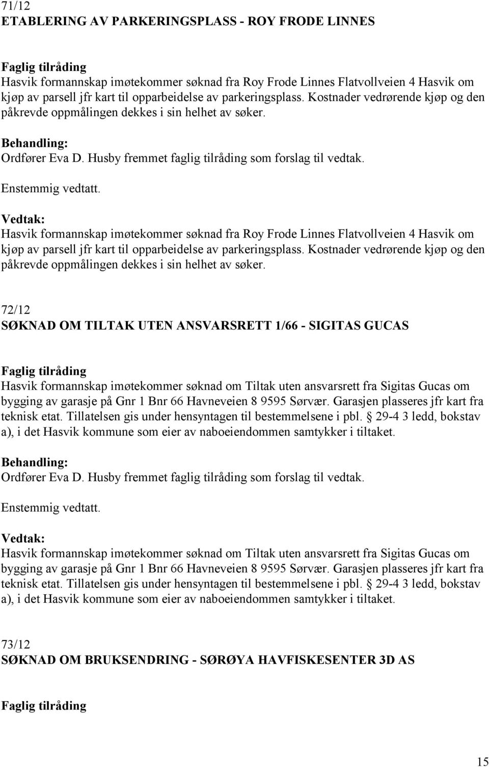 Hasvik formannskap imøtekommer søknad fra Roy Frode Linnes Flatvollveien 4 Hasvik om kjøp av parsell jfr kart til opparbeidelse av parkeringsplass.