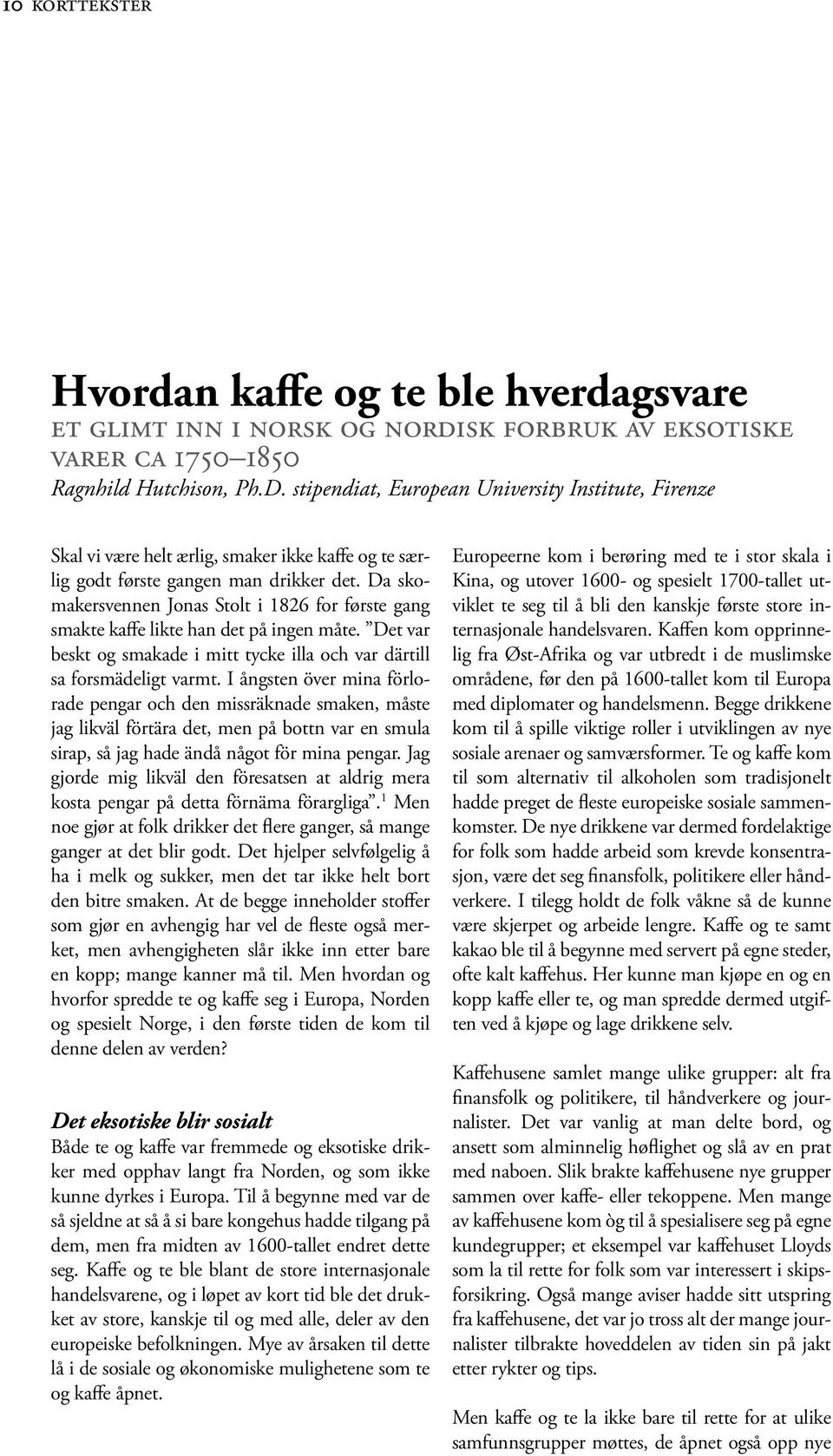 Da skomakersvennen Jonas Stolt i 1826 for første gang smakte kaffe likte han det på ingen måte. Det var beskt og smakade i mitt tycke illa och var därtill sa forsmädeligt varmt.