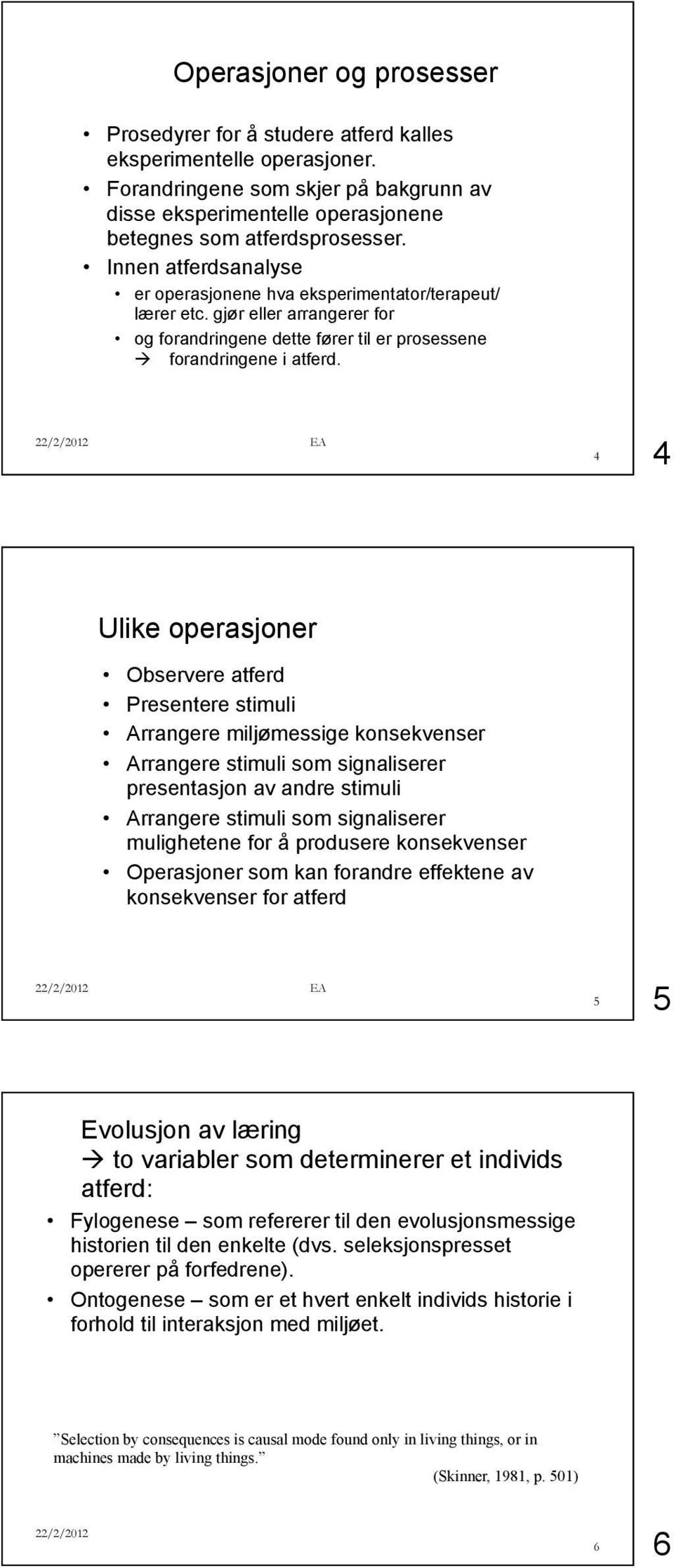 4 4 Ulike operasjoner Observere atferd Presentere stimuli Arrangere miljømessige konsekvenser Arrangere stimuli som signaliserer presentasjon av andre stimuli Arrangere stimuli som signaliserer